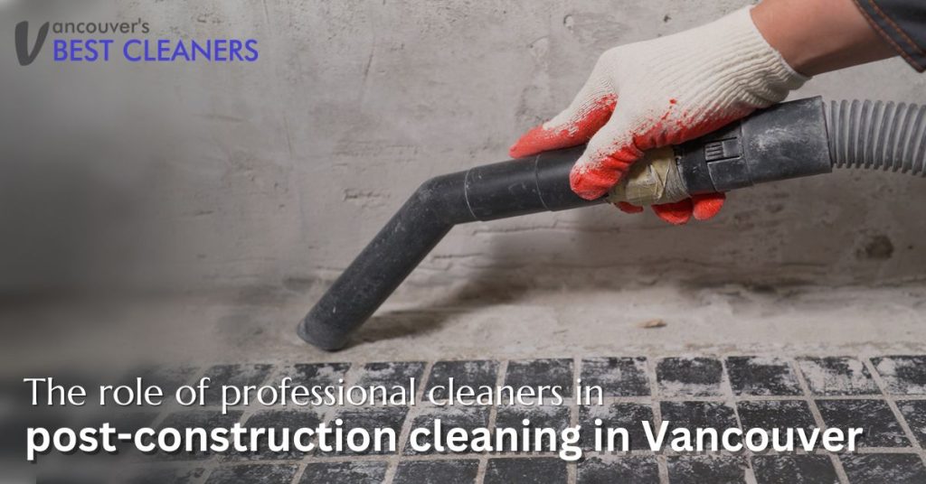 The role of professional cleaners in post-construction cleaning in Vancouver